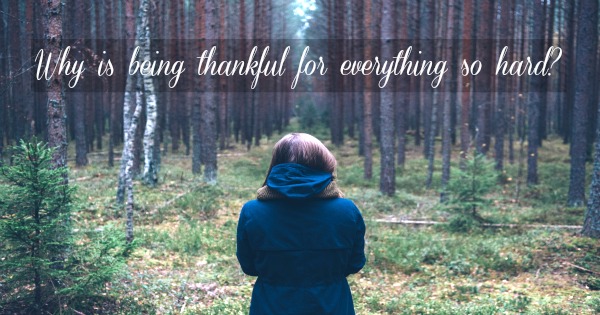 Why is being thankful for everything so hard?